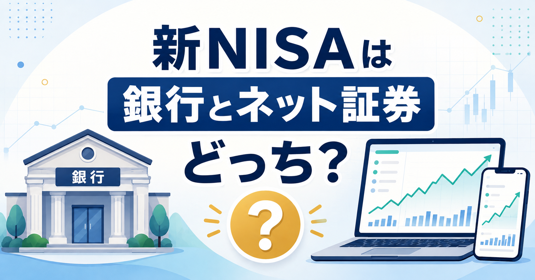 新NISAは銀行とネット証券どっち?違いと選び方を初心者向けに解説